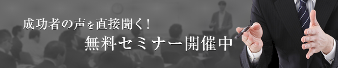 成功者の声を直接聞く！無料セミナー開催中