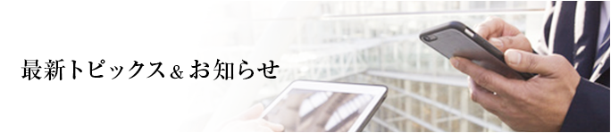 最新トピックス＆お知らせ